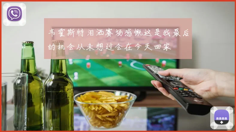 韦霍斯特泪洒赛场感慨这是我最后的机会从未想过会在今天回家