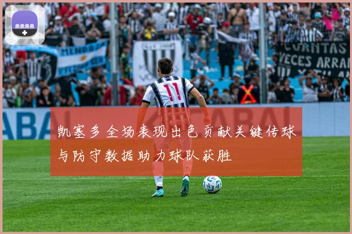 凯塞多全场表现出色贡献关键传球与防守数据助力球队获胜