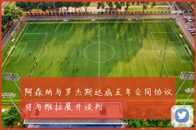 阿森纳与罗杰斯达成五年合同协议将与维拉展开谈判