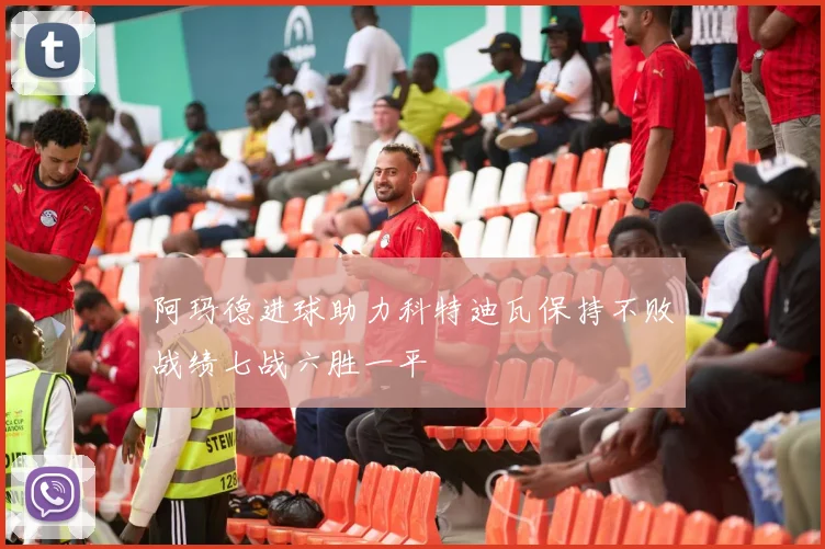 阿玛德进球助力科特迪瓦保持不败战绩七战六胜一平
